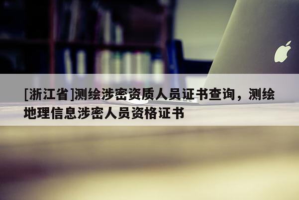 [浙江省]測繪涉密資質(zhì)人員證書查詢，測繪地理信息涉密人員資格證書