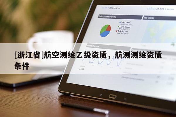 [浙江省]航空測(cè)繪乙級(jí)資質(zhì)，航測(cè)測(cè)繪資質(zhì)條件