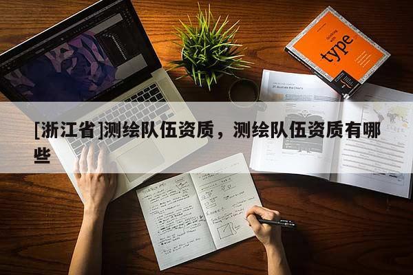 [浙江省]測繪隊(duì)伍資質(zhì)，測繪隊(duì)伍資質(zhì)有哪些