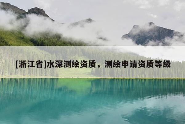 [浙江省]水深測(cè)繪資質(zhì)，測(cè)繪申請(qǐng)資質(zhì)等級(jí)