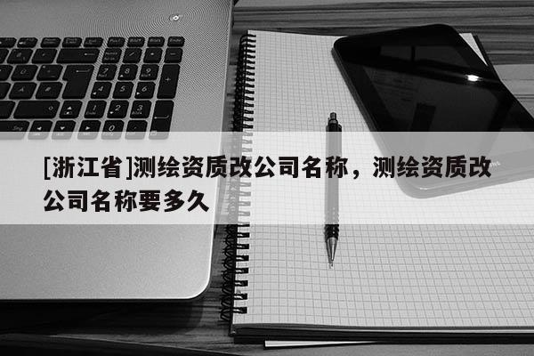 [浙江省]測繪資質改公司名稱，測繪資質改公司名稱要多久