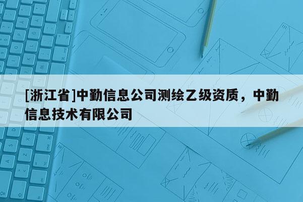 [浙江省]中勤信息公司測(cè)繪乙級(jí)資質(zhì)，中勤信息技術(shù)有限公司