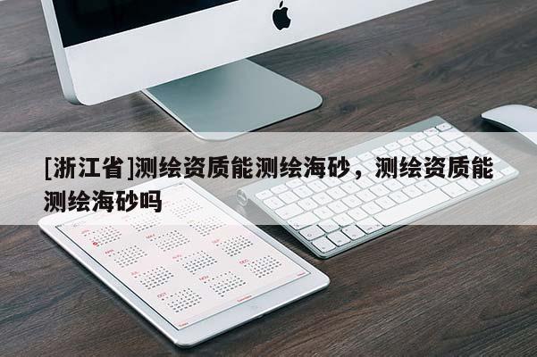 [浙江省]測繪資質(zhì)能測繪海砂，測繪資質(zhì)能測繪海砂嗎