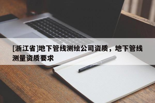 [浙江省]地下管線測繪公司資質，地下管線測量資質要求