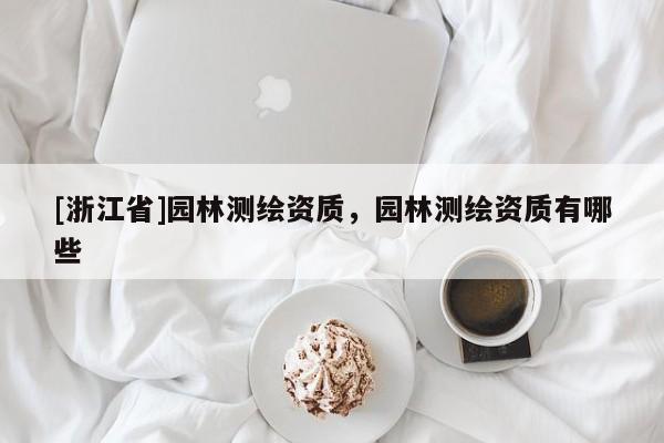 [浙江省]園林測(cè)繪資質(zhì)，園林測(cè)繪資質(zhì)有哪些