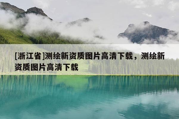 [浙江省]測(cè)繪新資質(zhì)圖片高清下載，測(cè)繪新資質(zhì)圖片高清下載