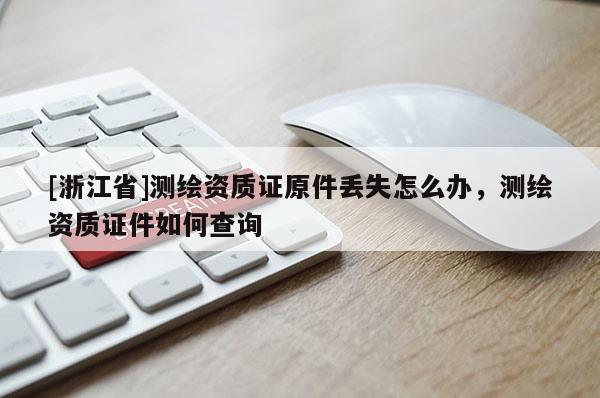 [浙江省]測(cè)繪資質(zhì)證原件丟失怎么辦，測(cè)繪資質(zhì)證件如何查詢(xún)