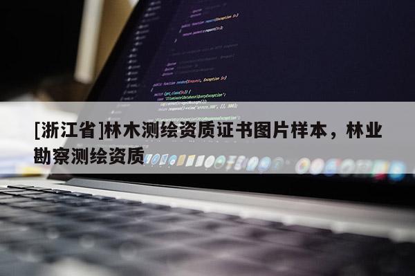 [浙江省]林木測繪資質(zhì)證書圖片樣本，林業(yè)勘察測繪資質(zhì)