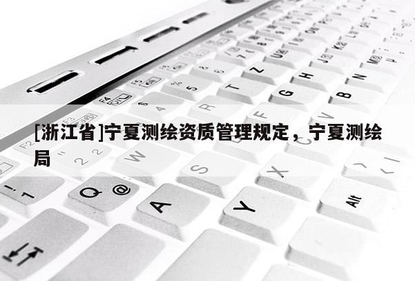[浙江省]寧夏測繪資質(zhì)管理規(guī)定，寧夏測繪局