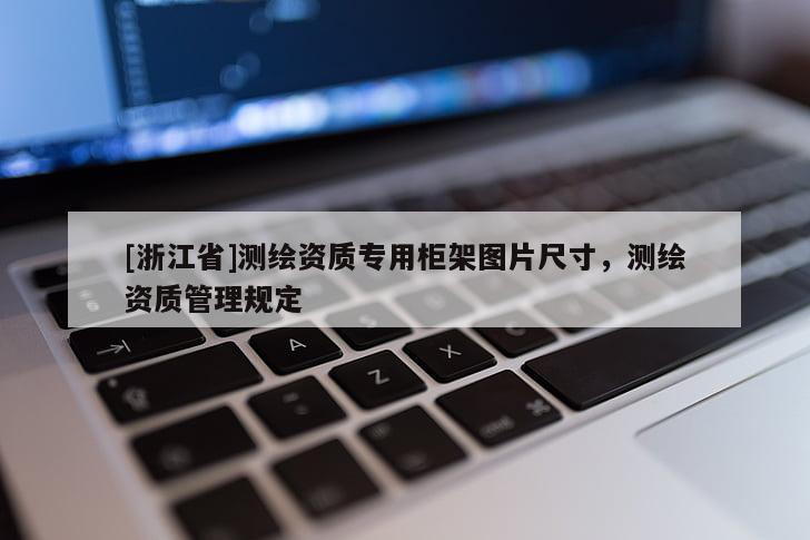 [浙江省]測繪資質(zhì)專用柜架圖片尺寸，測繪資質(zhì)管理規(guī)定