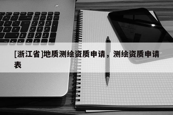 [浙江省]地質(zhì)測繪資質(zhì)申請，測繪資質(zhì)申請表