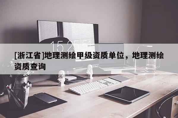 [浙江省]地理測繪甲級資質(zhì)單位，地理測繪資質(zhì)查詢