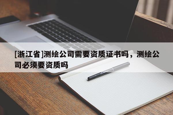 [浙江省]測繪公司需要資質(zhì)證書嗎，測繪公司必須要資質(zhì)嗎