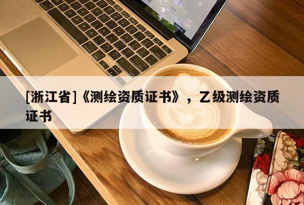 [浙江省]《測繪資質(zhì)證書》，乙級測繪資質(zhì)證書