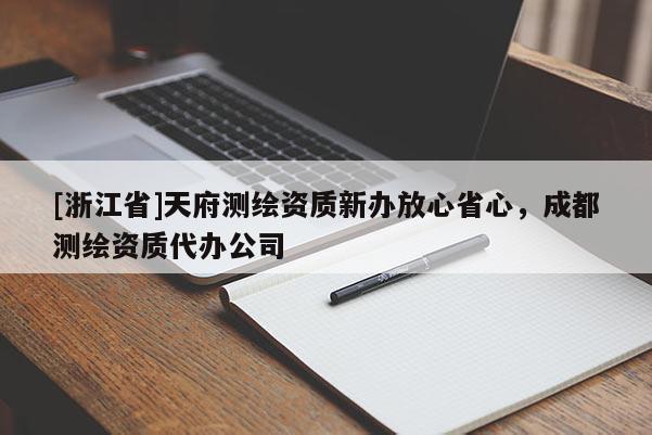 [浙江省]天府測繪資質(zhì)新辦放心省心，成都測繪資質(zhì)代辦公司
