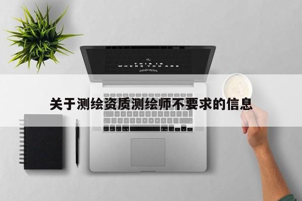 關(guān)于測繪資質(zhì)測繪師不要求的信息