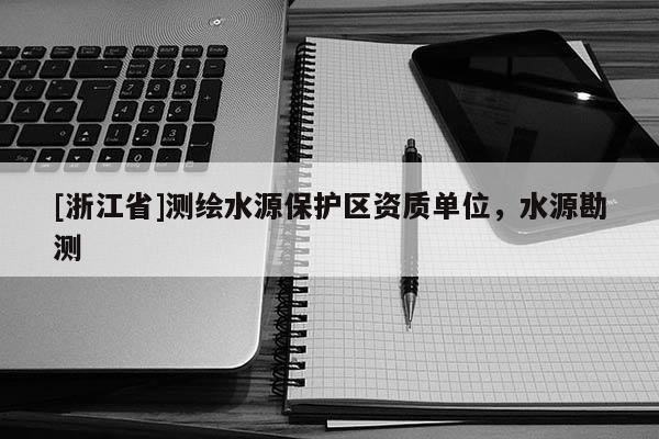 [浙江省]測繪水源保護(hù)區(qū)資質(zhì)單位，水源勘測