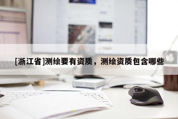 [浙江省]測繪要有資質(zhì)，測繪資質(zhì)包含哪些