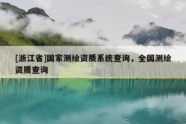 [浙江省]國(guó)家測(cè)繪資質(zhì)系統(tǒng)查詢，全國(guó)測(cè)繪資質(zhì)查詢