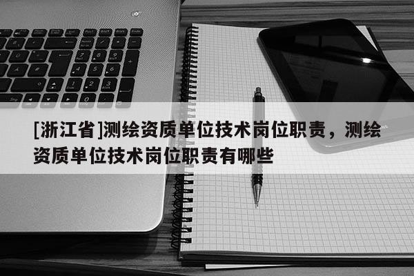 [浙江省]測繪資質(zhì)單位技術(shù)崗位職責(zé)，測繪資質(zhì)單位技術(shù)崗位職責(zé)有哪些