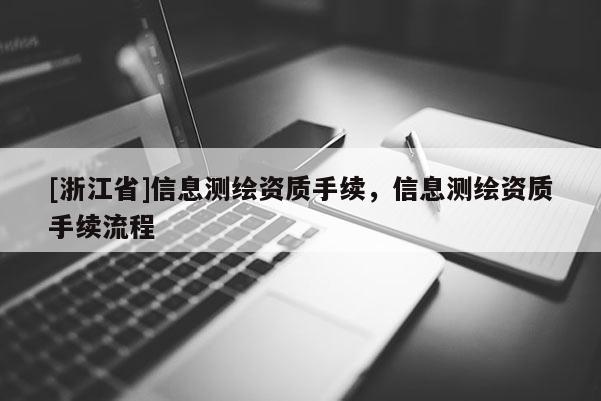 [浙江省]信息測(cè)繪資質(zhì)手續(xù)，信息測(cè)繪資質(zhì)手續(xù)流程