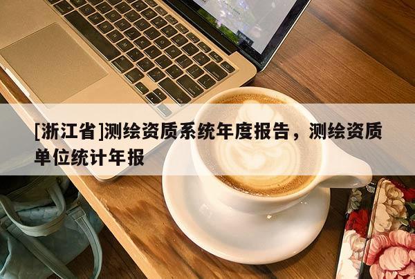 [浙江省]測繪資質(zhì)系統(tǒng)年度報告，測繪資質(zhì)單位統(tǒng)計年報
