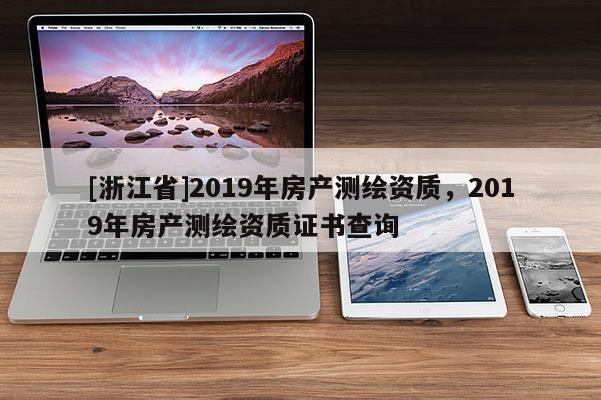 [浙江省]2019年房產測繪資質，2019年房產測繪資質證書查詢