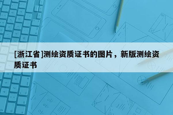 [浙江省]測(cè)繪資質(zhì)證書的圖片，新版測(cè)繪資質(zhì)證書