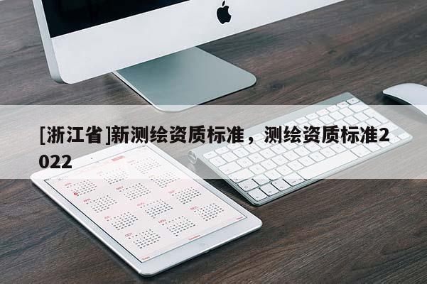 [浙江省]新測繪資質(zhì)標(biāo)準(zhǔn)，測繪資質(zhì)標(biāo)準(zhǔn)2022