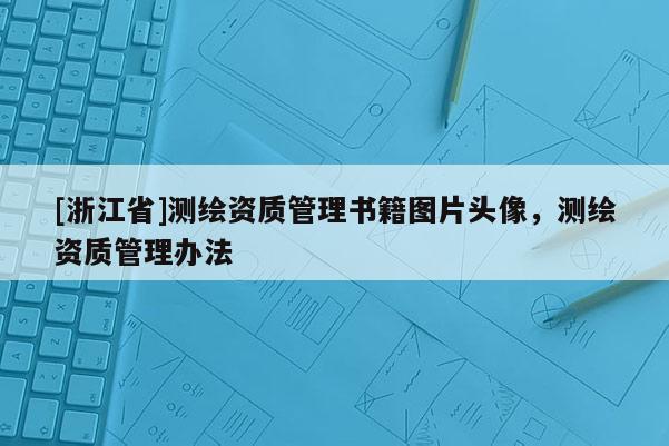 [浙江省]測(cè)繪資質(zhì)管理書籍圖片頭像，測(cè)繪資質(zhì)管理辦法