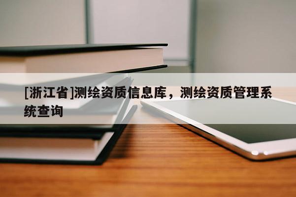 [浙江省]測繪資質(zhì)信息庫，測繪資質(zhì)管理系統(tǒng)查詢