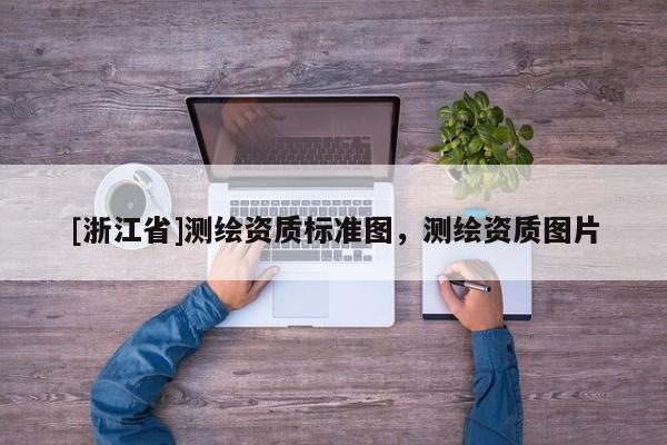 [浙江省]測繪資質(zhì)標準圖，測繪資質(zhì)圖片