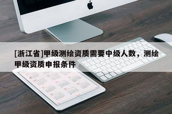 [浙江省]甲級(jí)測(cè)繪資質(zhì)需要中級(jí)人數(shù)，測(cè)繪甲級(jí)資質(zhì)申報(bào)條件