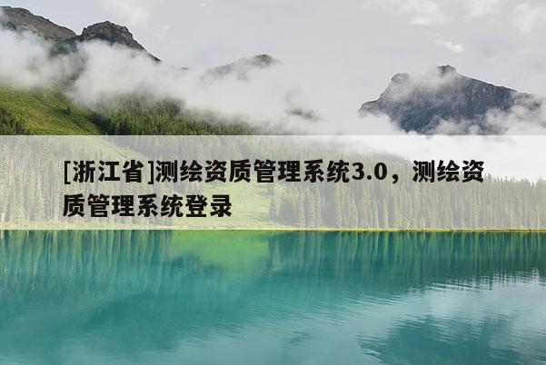 [浙江省]測(cè)繪資質(zhì)管理系統(tǒng)3.0，測(cè)繪資質(zhì)管理系統(tǒng)登錄