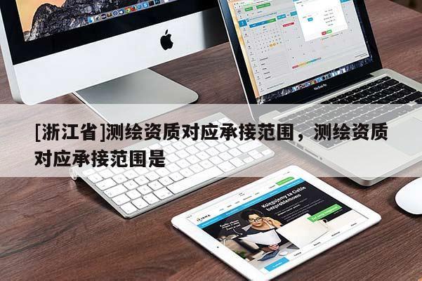 [浙江省]測繪資質對應承接范圍，測繪資質對應承接范圍是