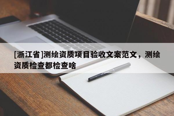 [浙江省]測繪資質(zhì)項目驗收文案范文，測繪資質(zhì)檢查都檢查啥