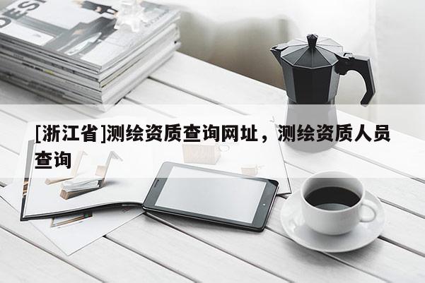 [浙江省]測(cè)繪資質(zhì)查詢網(wǎng)址，測(cè)繪資質(zhì)人員查詢