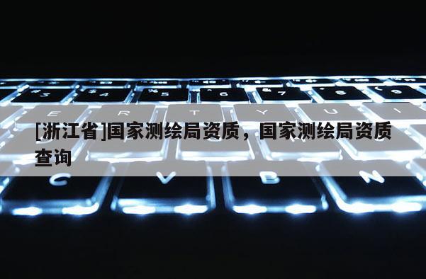 [浙江省]國家測繪局資質(zhì)，國家測繪局資質(zhì)查詢