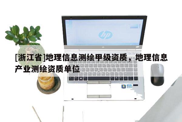 [浙江省]地理信息測(cè)繪甲級(jí)資質(zhì)，地理信息產(chǎn)業(yè)測(cè)繪資質(zhì)單位
