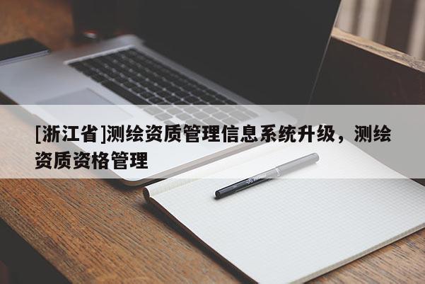[浙江省]測繪資質(zhì)管理信息系統(tǒng)升級(jí)，測繪資質(zhì)資格管理