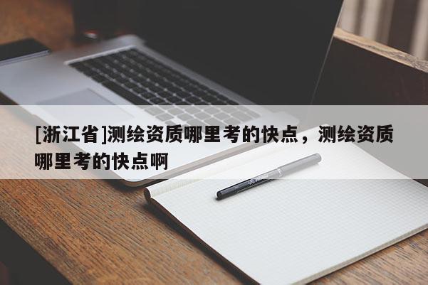 [浙江省]測(cè)繪資質(zhì)哪里考的快點(diǎn)，測(cè)繪資質(zhì)哪里考的快點(diǎn)啊