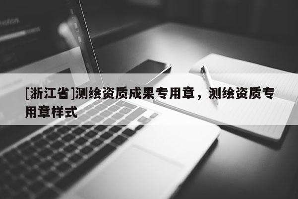[浙江省]測繪資質(zhì)成果專用章，測繪資質(zhì)專用章樣式