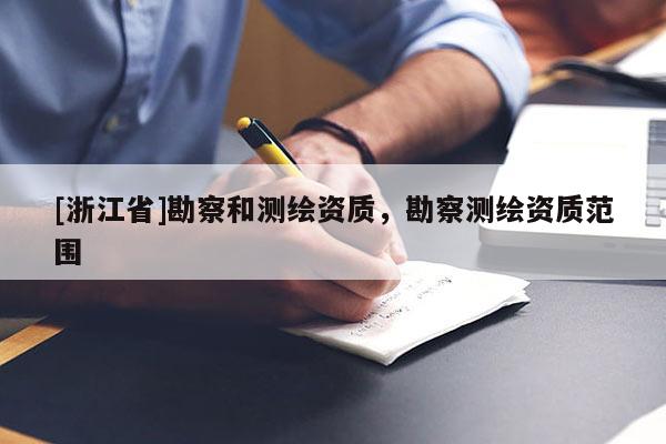 [浙江省]勘察和測(cè)繪資質(zhì)，勘察測(cè)繪資質(zhì)范圍