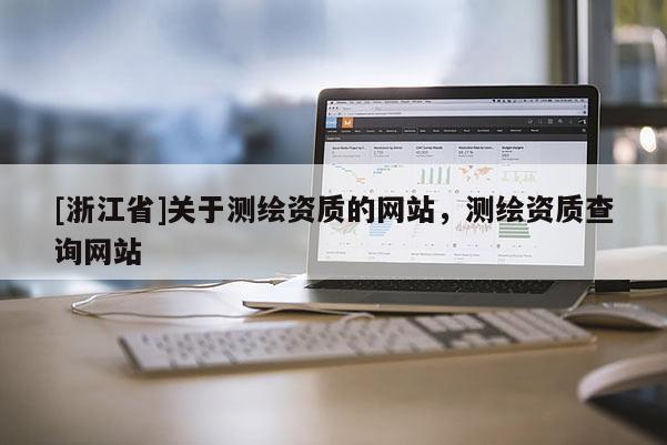 [浙江省]關(guān)于測繪資質(zhì)的網(wǎng)站，測繪資質(zhì)查詢網(wǎng)站