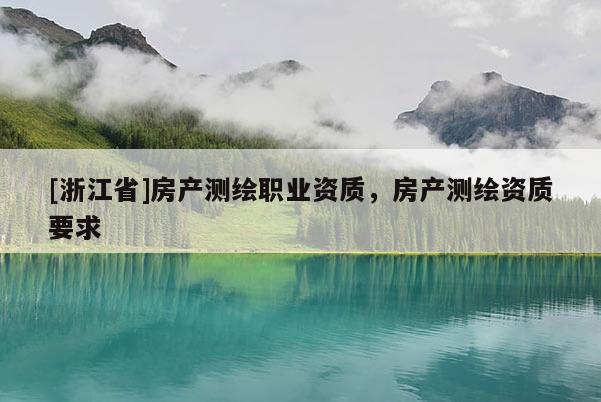 [浙江省]房產(chǎn)測(cè)繪職業(yè)資質(zhì)，房產(chǎn)測(cè)繪資質(zhì)要求
