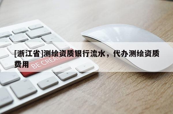 [浙江省]測繪資質(zhì)銀行流水，代辦測繪資質(zhì)費(fèi)用