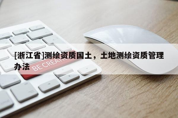 [浙江省]測繪資質(zhì)國土，土地測繪資質(zhì)管理辦法