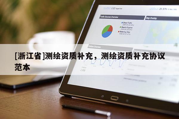 [浙江省]測(cè)繪資質(zhì)補(bǔ)充，測(cè)繪資質(zhì)補(bǔ)充協(xié)議范本