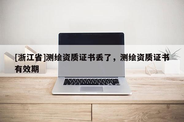 [浙江省]測繪資質證書丟了，測繪資質證書有效期
