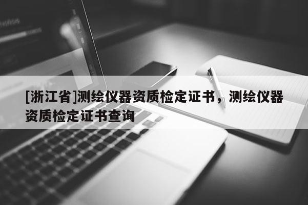 [浙江省]測(cè)繪儀器資質(zhì)檢定證書(shū)，測(cè)繪儀器資質(zhì)檢定證書(shū)查詢